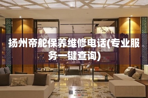 揚(yáng)州帝舵保養(yǎng)維修電話(專業(yè)服務(wù)一鍵查詢)