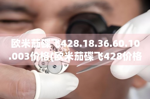 歐米茄碟飛428.18.36.60.10.003價(jià)格(歐米茄碟飛428價(jià)格及購(gòu)買(mǎi)指南)