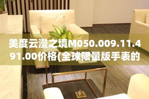 美度云漫之境M050.009.11.491.00價(jià)格(全球限量版手表的市場(chǎng)行情及價(jià)格分析)