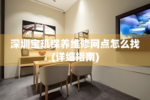 深圳寶璣保養(yǎng)維修網(wǎng)點(diǎn)怎么找(詳細(xì)指南)