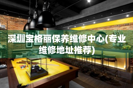 深圳寶格麗保養(yǎng)維修中心(專業(yè)維修地址推薦)