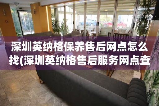 深圳英納格保養(yǎng)售后網(wǎng)點怎么找(深圳英納格售后服務(wù)網(wǎng)點查詢攻略)