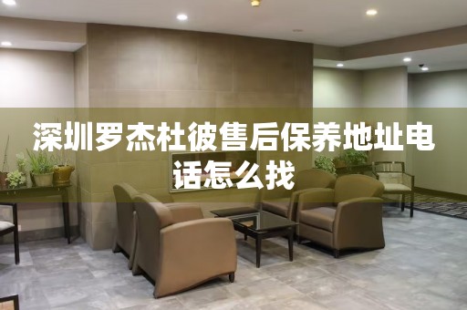 深圳羅杰杜彼售后保養(yǎng)地址電話怎么找