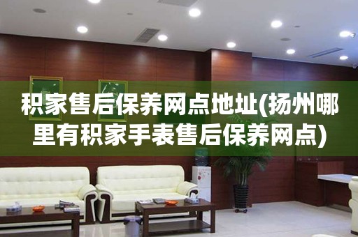 積家售后保養(yǎng)網(wǎng)點地址(揚州哪里有積家手表售后保養(yǎng)網(wǎng)點)