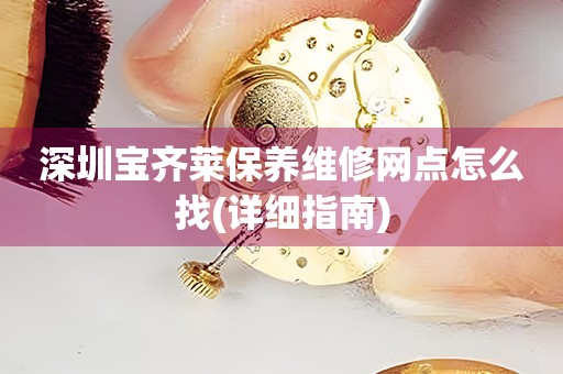 深圳寶齊萊保養(yǎng)維修網(wǎng)點怎么找(詳細(xì)指南)