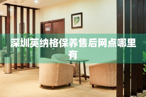 深圳英納格保養(yǎng)售后網(wǎng)點(diǎn)哪里有