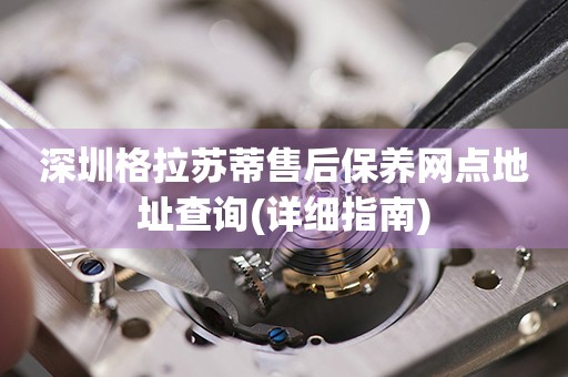 深圳格拉蘇蒂售后保養(yǎng)網(wǎng)點(diǎn)地址查詢(詳細(xì)指南)
