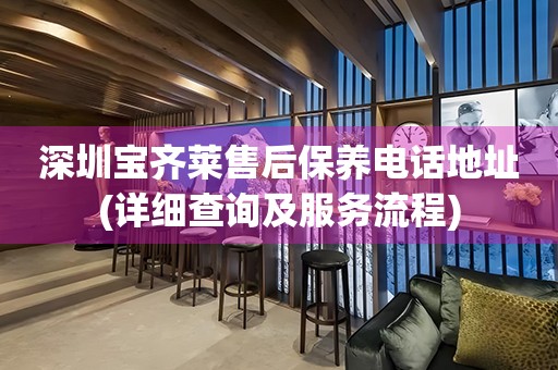 深圳寶齊萊售后保養(yǎng)電話地址(詳細(xì)查詢及服務(wù)流程)