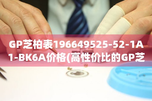 GP芝柏表196649525-52-1A1-BK6A價(jià)格(高性價(jià)比的GP芝柏表196649525-52-1A1-BK6A價(jià)格推薦)