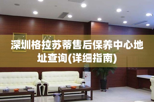 深圳格拉蘇蒂售后保養(yǎng)中心地址查詢(詳細(xì)指南)