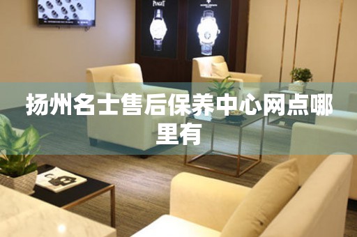 揚州名士售后保養(yǎng)中心網(wǎng)點哪里有