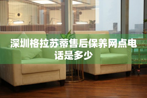 深圳格拉蘇蒂售后保養(yǎng)網(wǎng)點電話是多少