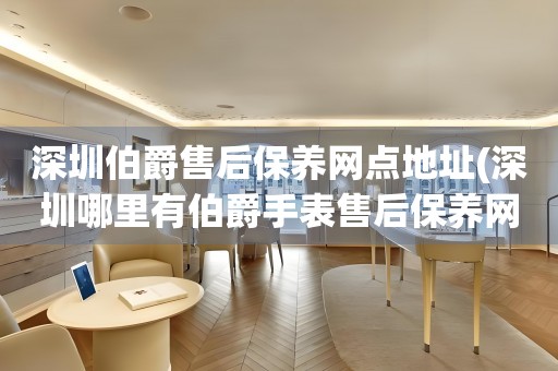 深圳伯爵售后保養(yǎng)網(wǎng)點地址(深圳哪里有伯爵手表售后保養(yǎng)網(wǎng)點)