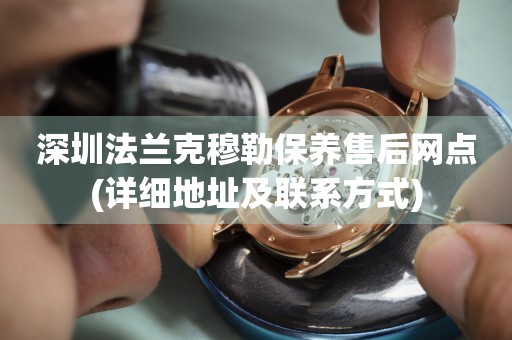 深圳法蘭克穆勒保養(yǎng)售后網(wǎng)點(詳細地址及聯(lián)系方式)