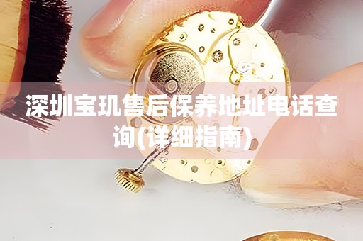 深圳寶璣售后保養(yǎng)地址電話(huà)查詢(xún)(詳細(xì)指南)