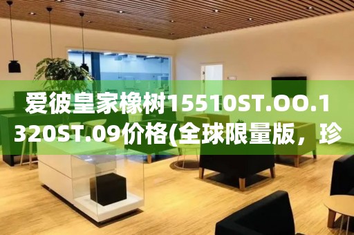 愛彼皇家橡樹15510ST.OO.1320ST.09價(jià)格(全球限量版，珍貴之選)