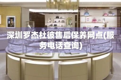 深圳羅杰杜彼售后保養(yǎng)網(wǎng)點(diǎn)(服務(wù)電話查詢(xún))