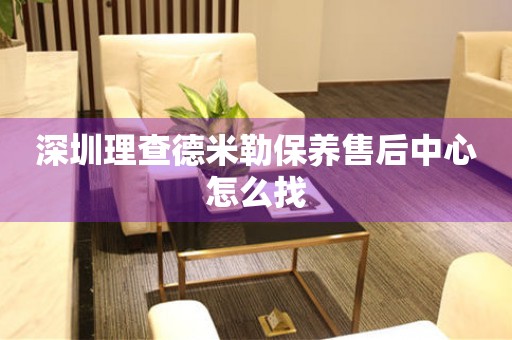 深圳理查德米勒保養(yǎng)售后中心怎么找