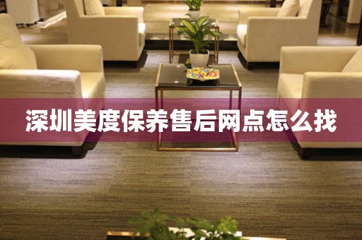 深圳美度保養(yǎng)售后網(wǎng)點(diǎn)怎么找