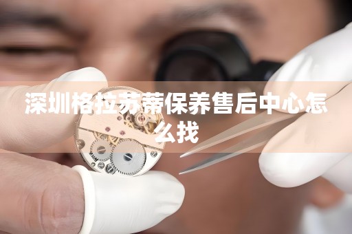 深圳格拉蘇蒂保養(yǎng)售后中心怎么找
