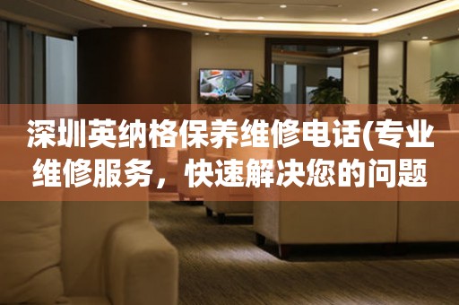 深圳英納格保養(yǎng)維修電話(專業(yè)維修服務(wù)，快速解決您的問題)