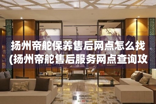 揚(yáng)州帝舵保養(yǎng)售后網(wǎng)點(diǎn)怎么找(揚(yáng)州帝舵售后服務(wù)網(wǎng)點(diǎn)查詢攻略)