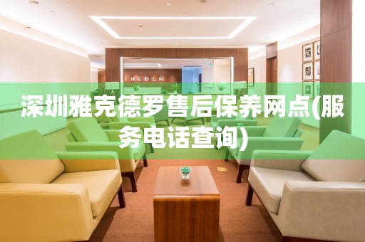 深圳雅克德羅售后保養(yǎng)網(wǎng)點(diǎn)(服務(wù)電話查詢)