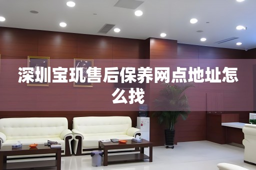 深圳寶璣售后保養(yǎng)網(wǎng)點(diǎn)地址怎么找