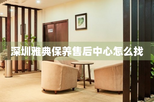 深圳雅典保養(yǎng)售后中心怎么找