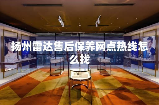 揚(yáng)州雷達(dá)售后保養(yǎng)網(wǎng)點(diǎn)熱線怎么找