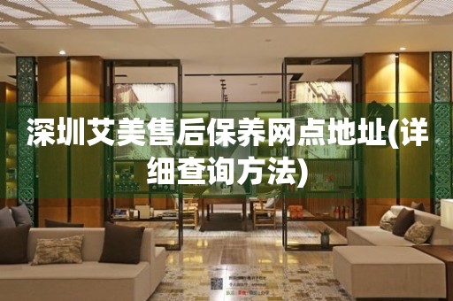 深圳艾美售后保養(yǎng)網(wǎng)點(diǎn)地址(詳細(xì)查詢方法)