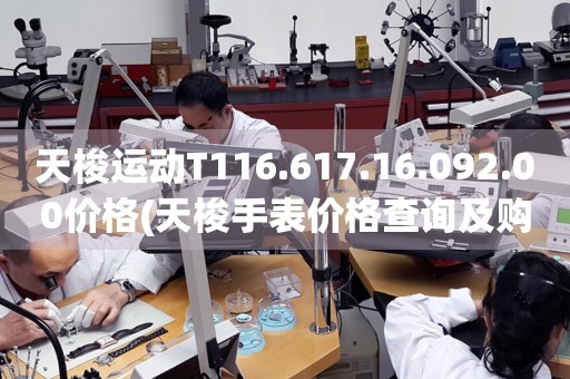 天梭運動T116.617.16.092.00價格(天梭手表價格查詢及購買攻略)
