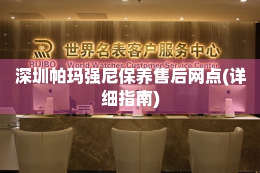深圳帕瑪強(qiáng)尼保養(yǎng)售后網(wǎng)點(diǎn)(詳細(xì)指南)