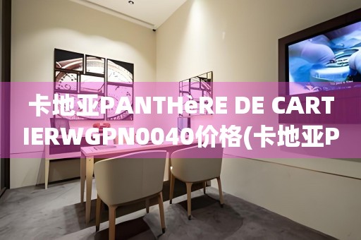 卡地亞PANTHèRE DE CARTIERWGPN0040價格(卡地亞PANTHèRE DE CARTIERWGPN0040多少錢？)