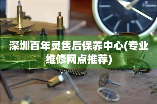 深圳百年靈售后保養(yǎng)中心(專業(yè)維修網(wǎng)點(diǎn)推薦)