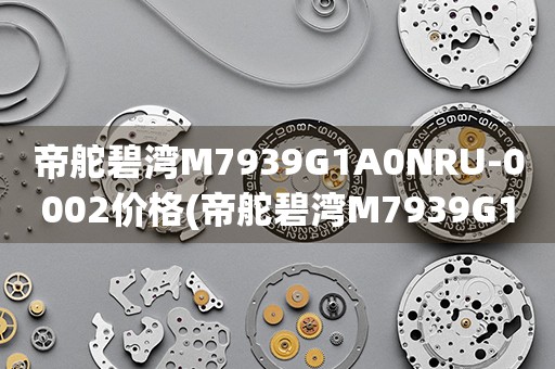帝舵碧灣M7939G1A0NRU-0002價格(帝舵碧灣M7939G1A0NRU-0002價格查詢及購買指南)