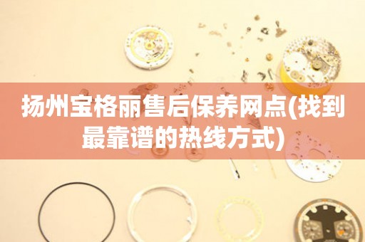 揚州寶格麗售后保養(yǎng)網(wǎng)點(找到最靠譜的熱線方式)