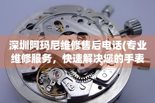 深圳阿瑪尼維修售后電話(專業(yè)維修服務(wù)，快速解決您的手表問題)