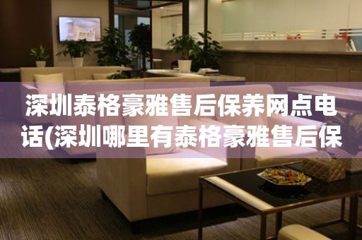 深圳泰格豪雅售后保養(yǎng)網(wǎng)點(diǎn)電話(深圳哪里有泰格豪雅售后保養(yǎng)網(wǎng)點(diǎn))