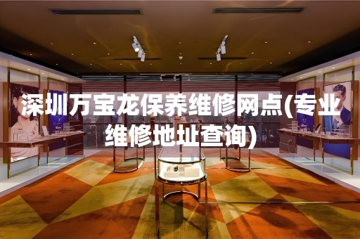 深圳萬寶龍保養(yǎng)維修網(wǎng)點(diǎn)(專業(yè)維修地址查詢)