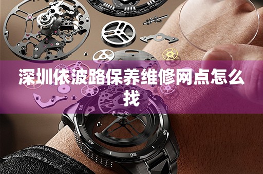 深圳依波路保養(yǎng)維修網(wǎng)點(diǎn)怎么找