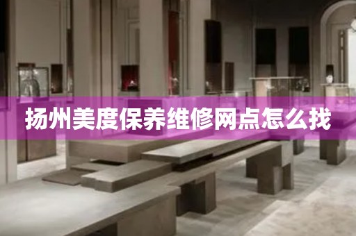 揚(yáng)州美度保養(yǎng)維修網(wǎng)點(diǎn)怎么找