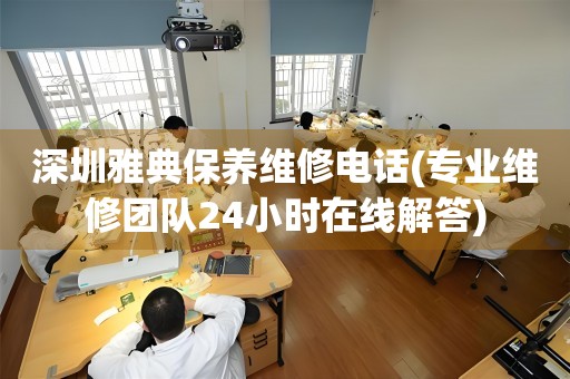 深圳雅典保養(yǎng)維修電話(專業(yè)維修團隊24小時在線解答)