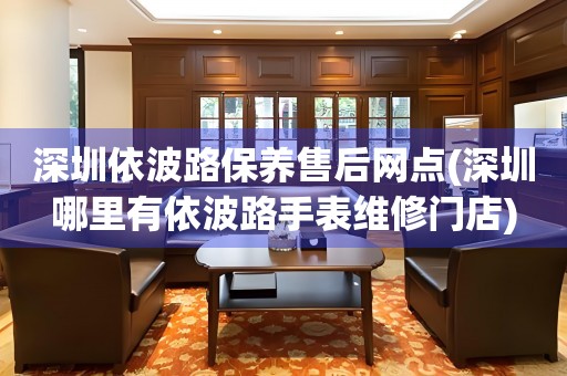 深圳依波路保養(yǎng)售后網(wǎng)點(深圳哪里有依波路手表維修門店)