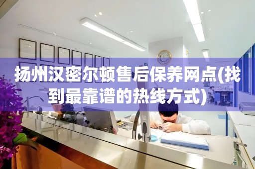 揚州漢密爾頓售后保養(yǎng)網(wǎng)點(找到最靠譜的熱線方式)