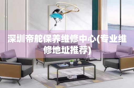 深圳帝舵保養(yǎng)維修中心(專業(yè)維修地址推薦)