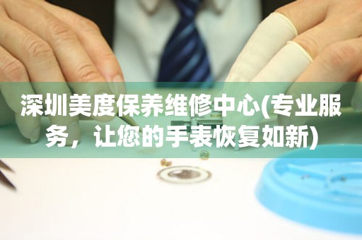深圳美度保養(yǎng)維修中心(專業(yè)服務，讓您的手表恢復如新)