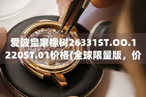 愛彼皇家橡樹26331ST.OO.1220ST.01價格(全球限量版，價格走勢一覽)