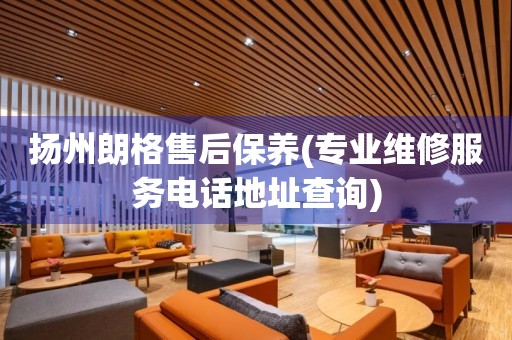 揚(yáng)州朗格售后保養(yǎng)(專(zhuān)業(yè)維修服務(wù)電話(huà)地址查詢(xún))