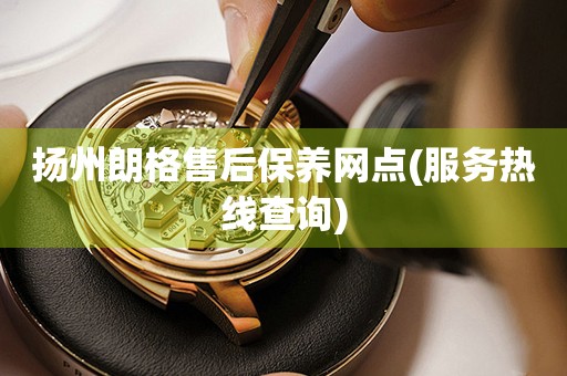 揚(yáng)州朗格售后保養(yǎng)網(wǎng)點(diǎn)(服務(wù)熱線查詢)